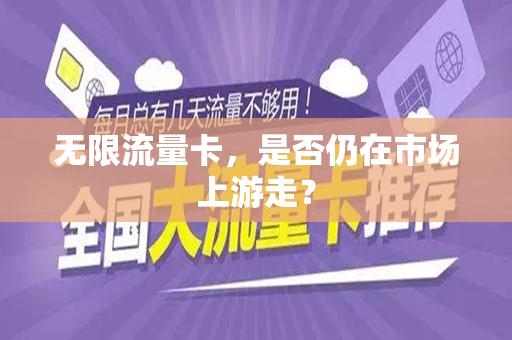 无限流量卡，是否仍在市场上游走？