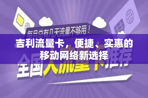 吉利流量卡，便捷、实惠的移动网络新选择