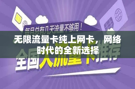 无限流量卡纯上网卡，网络时代的全新选择