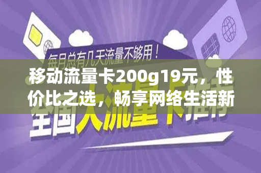 移动流量卡200g19元，性价比之选，畅享网络生活新体验