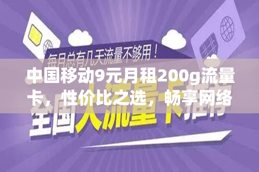 中国移动9元月租200g流量卡，性价比之选，畅享网络生活