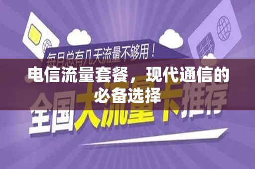 电信流量套餐，现代通信的必备选择