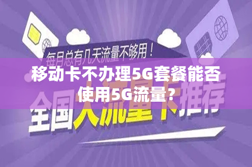 移动卡不办理5G套餐能否使用5G流量？