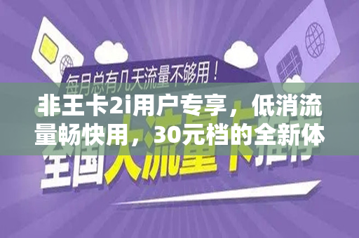 非王卡2i用户专享，低消流量畅快用，30元档的全新体验