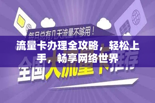 流量卡办理全攻略，轻松上手，畅享网络世界