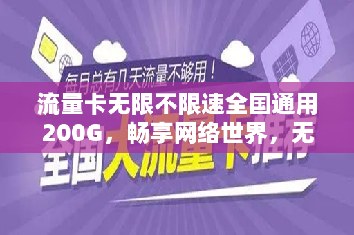 流量卡无限不限速全国通用200G，畅享网络世界，无忧无虑