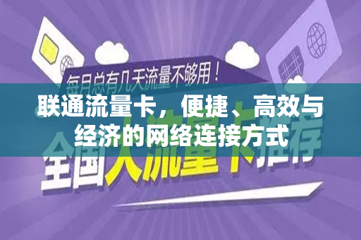 联通流量卡，便捷、高效与经济的网络连接方式