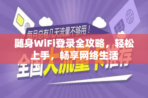 随身WiFi登录全攻略，轻松上手，畅享网络生活