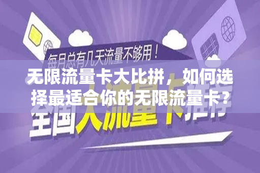 无限流量卡大比拼，如何选择最适合你的无限流量卡？