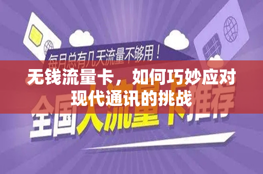 无钱流量卡，如何巧妙应对现代通讯的挑战