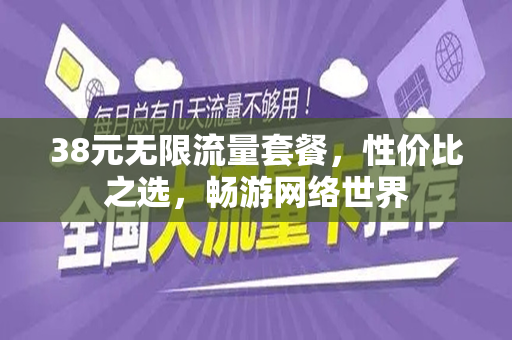 38元无限流量套餐，性价比之选，畅游网络世界