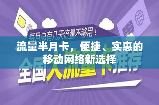 流量半月卡，便捷、实惠的移动网络新选择