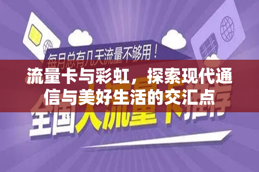 流量卡与彩虹，探索现代通信与美好生活的交汇点