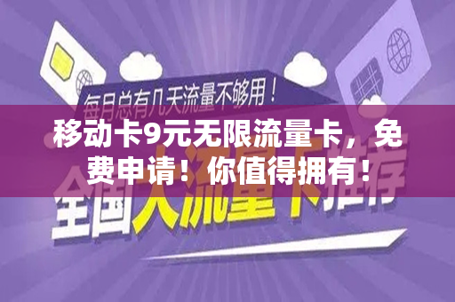 移动卡9元无限流量卡，免费申请！你值得拥有！