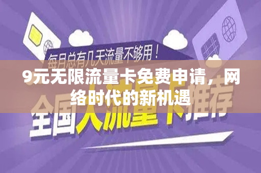 9元无限流量卡免费申请，网络时代的新机遇