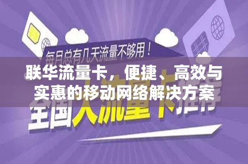 联华流量卡，便捷、高效与实惠的移动网络解决方案