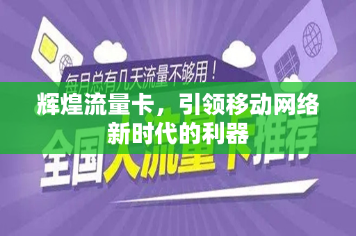 辉煌流量卡，引领移动网络新时代的利器