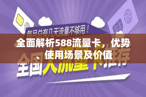 全面解析588流量卡，优势、使用场景及价值