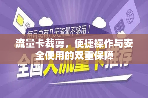 流量卡裁剪，便捷操作与安全使用的双重保障