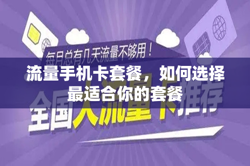 流量手机卡套餐，如何选择最适合你的套餐