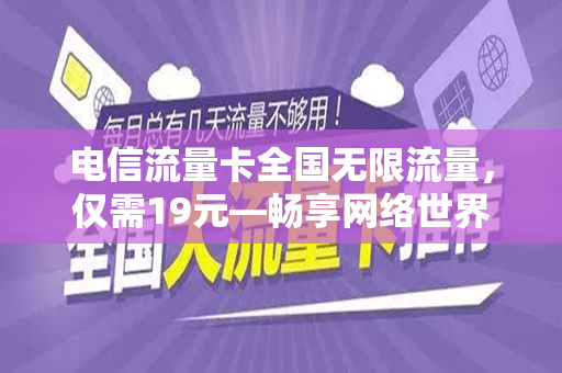 电信流量卡全国无限流量，仅需19元—畅享网络世界的绝佳选择