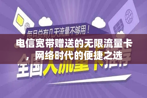 电信宽带赠送的无限流量卡，网络时代的便捷之选