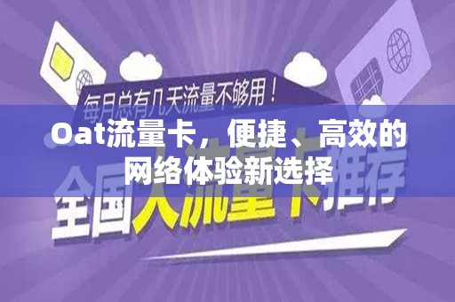 Oat流量卡，便捷、高效的网络体验新选择