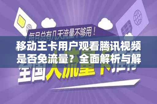 移动王卡用户观看腾讯视频是否免流量？全面解析与解答