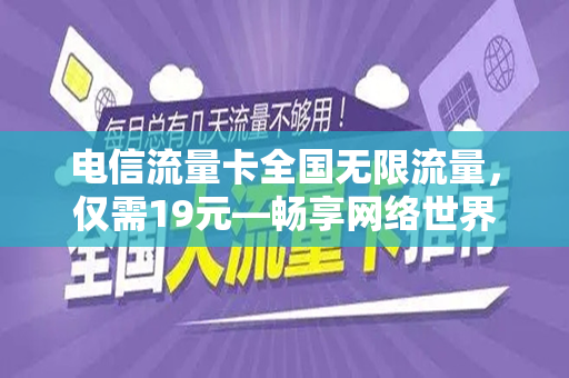 电信流量卡全国无限流量，仅需19元—畅享网络世界的绝佳选择