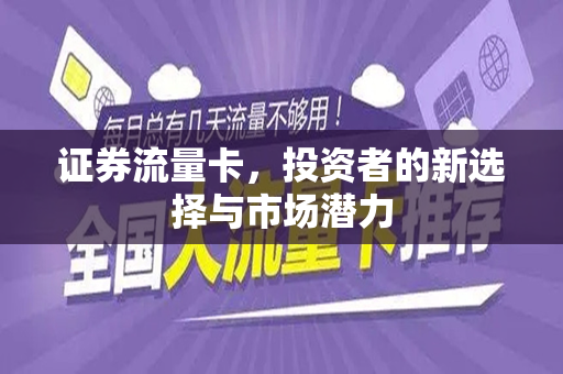 证券流量卡，投资者的新选择与市场潜力