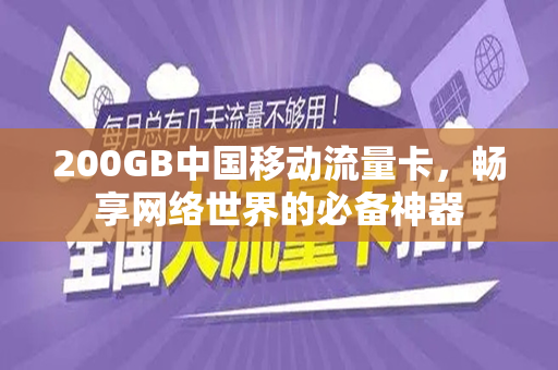 200GB中国移动流量卡，畅享网络世界的必备神器