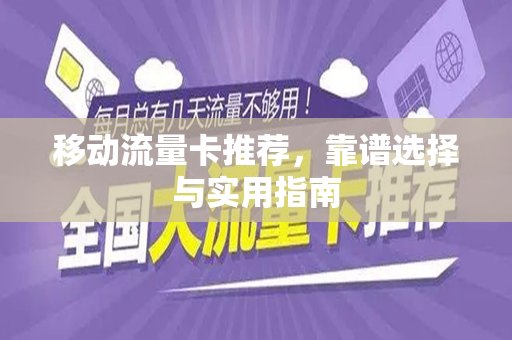 移动流量卡推荐，靠谱选择与实用指南