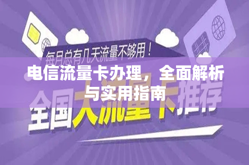 电信流量卡办理，全面解析与实用指南