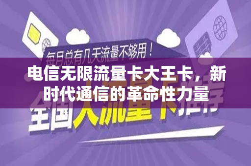 电信无限流量卡大王卡，新时代通信的革命性力量