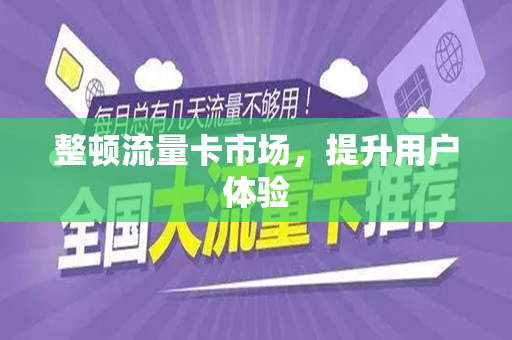 整顿流量卡市场，提升用户体验