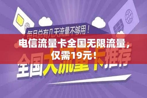 电信流量卡全国无限流量，仅需19元！