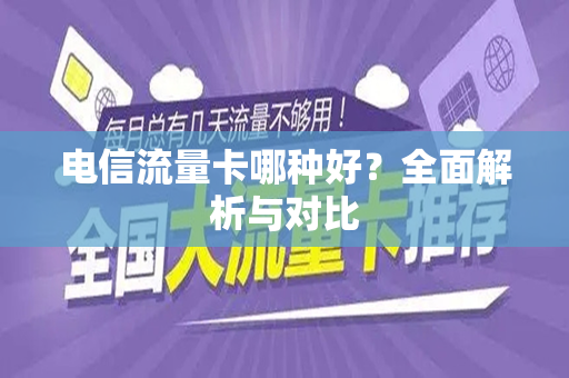 电信流量卡哪种好？全面解析与对比