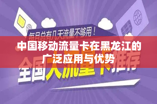中国移动流量卡在黑龙江的广泛应用与优势