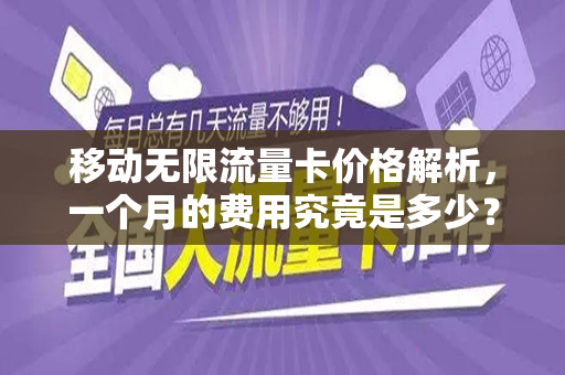 移动无限流量卡价格解析，一个月的费用究竟是多少？