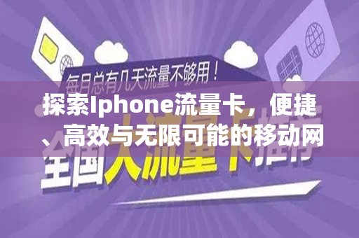 探索Iphone流量卡，便捷、高效与无限可能的移动网络新选择