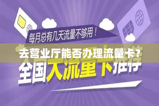 去营业厅能否办理流量卡？