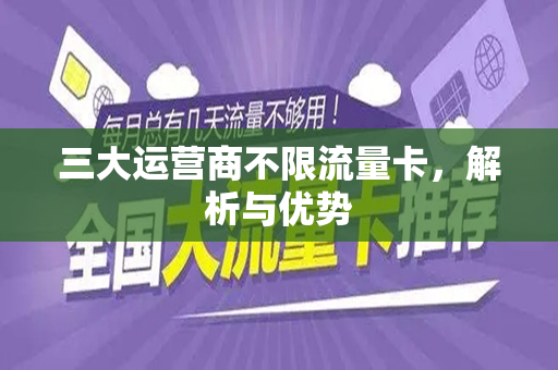 三大运营商不限流量卡，解析与优势