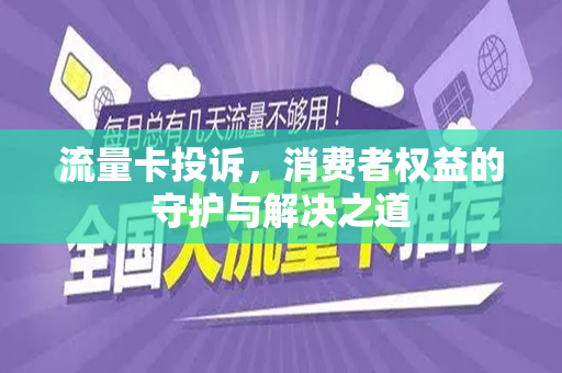 流量卡投诉，消费者权益的守护与解决之道