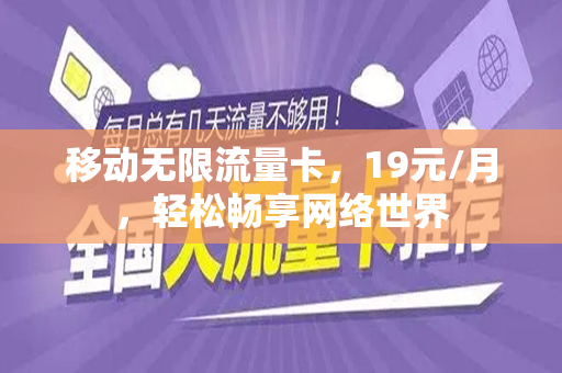 移动无限流量卡，19元/月，轻松畅享网络世界