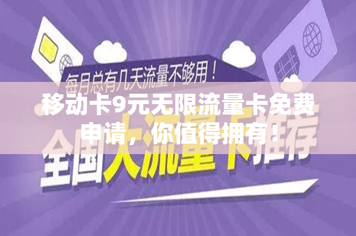 移动卡9元无限流量卡免费申请，你值得拥有！