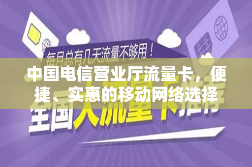 中国电信营业厅流量卡，便捷、实惠的移动网络选择