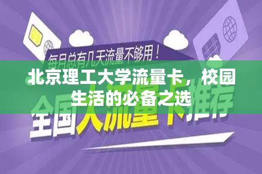 北京理工大学流量卡，校园生活的必备之选