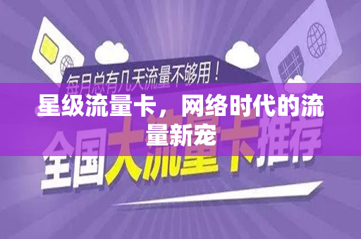 星级流量卡，网络时代的流量新宠