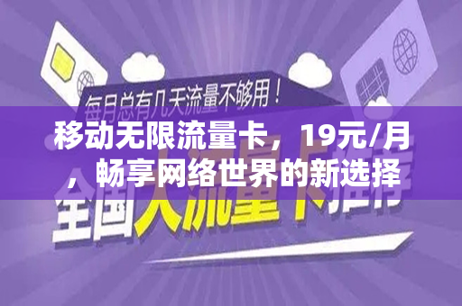 移动无限流量卡，19元/月，畅享网络世界的新选择