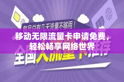 移动无限流量卡申请免费，轻松畅享网络世界